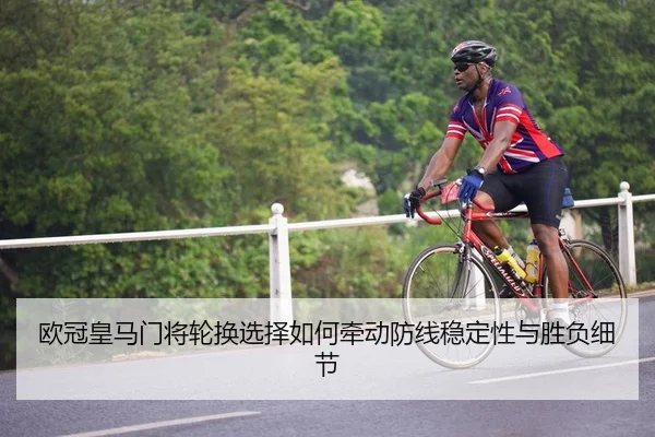 欧冠皇马门将轮换选择如何牵动防线稳定性与胜负细节